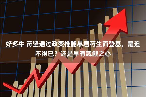 好多牛 苻坚通过政变推翻暴君苻生而登基，是迫不得已？还是早有觊觎之心