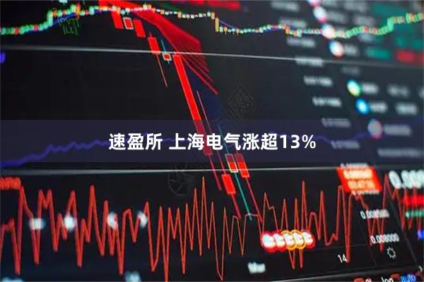 速盈所 上海电气涨超13%
