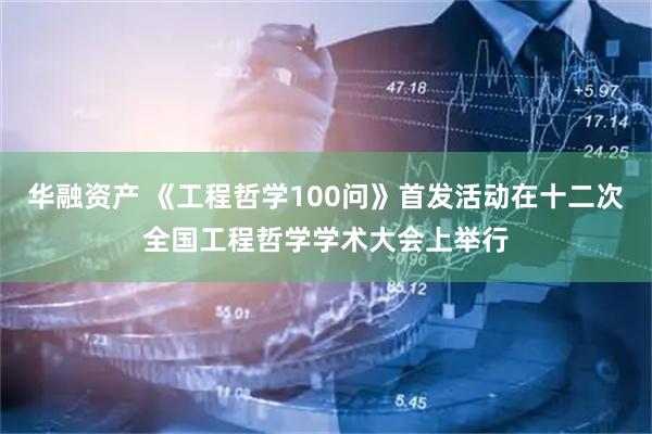 华融资产 《工程哲学100问》首发活动在十二次全国工程哲学学术大会上举行