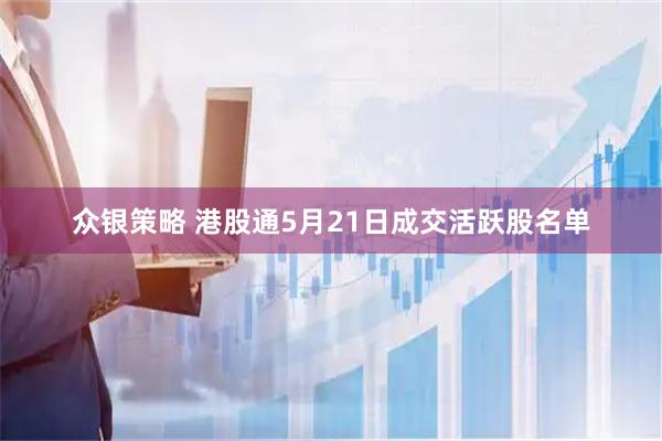众银策略 港股通5月21日成交活跃股名单