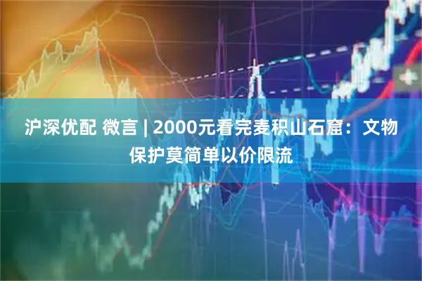沪深优配 微言 | 2000元看完麦积山石窟：文物保护莫简单以价限流