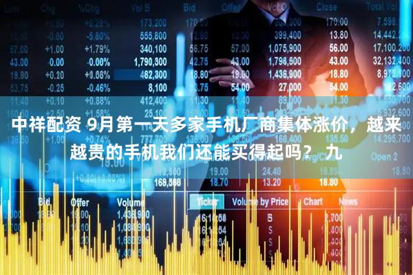中祥配资 9月第一天多家手机厂商集体涨价，越来越贵的手机我们还能买得起吗？ 九